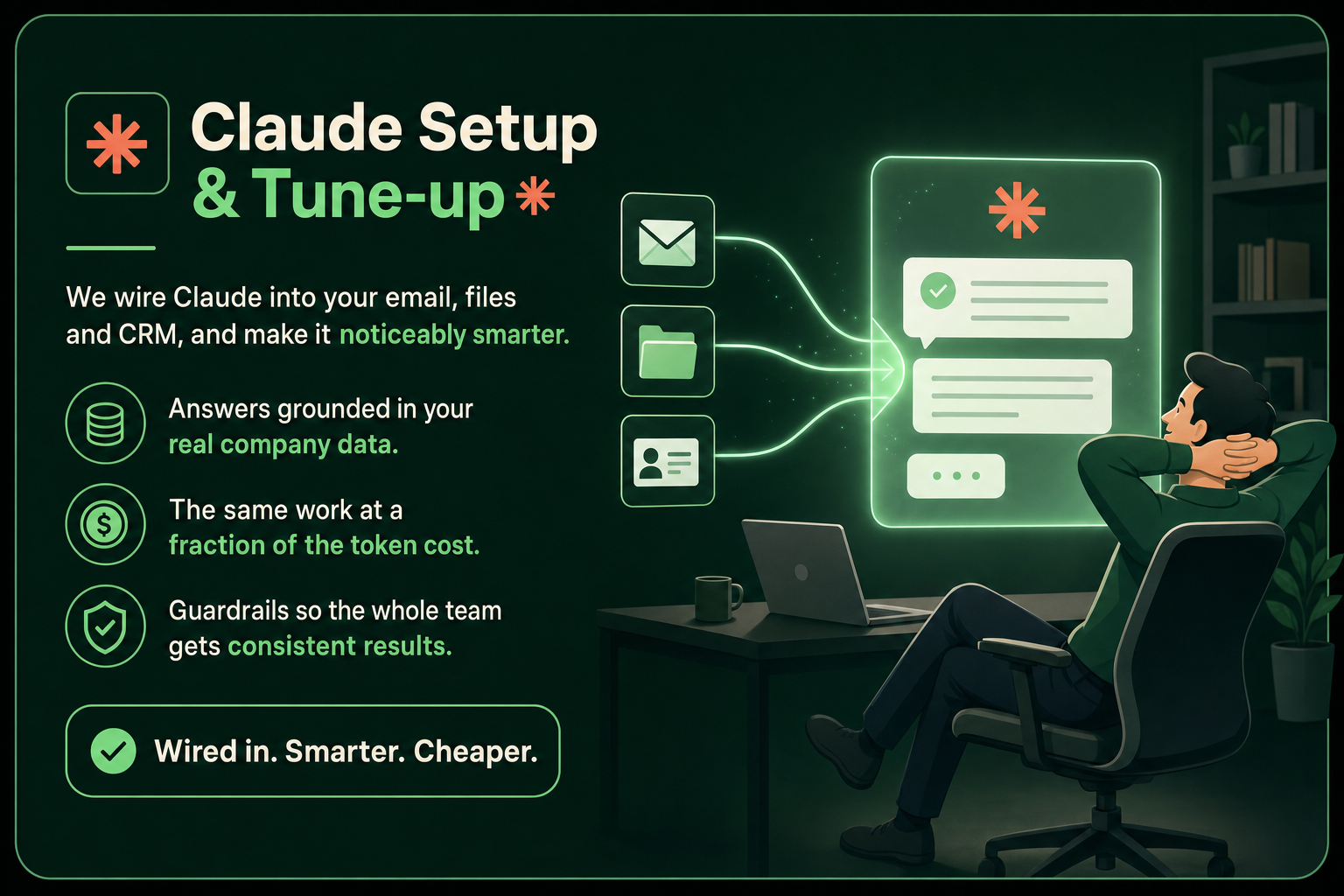 Claude Setup and Tune-up: we wire Claude into your email, files and CRM, and make it noticeably smarter. Answers grounded in your real company data, the same work at a fraction of the token cost, and guardrails so the whole team gets consistent results. Wired in. Smarter. Cheaper.
