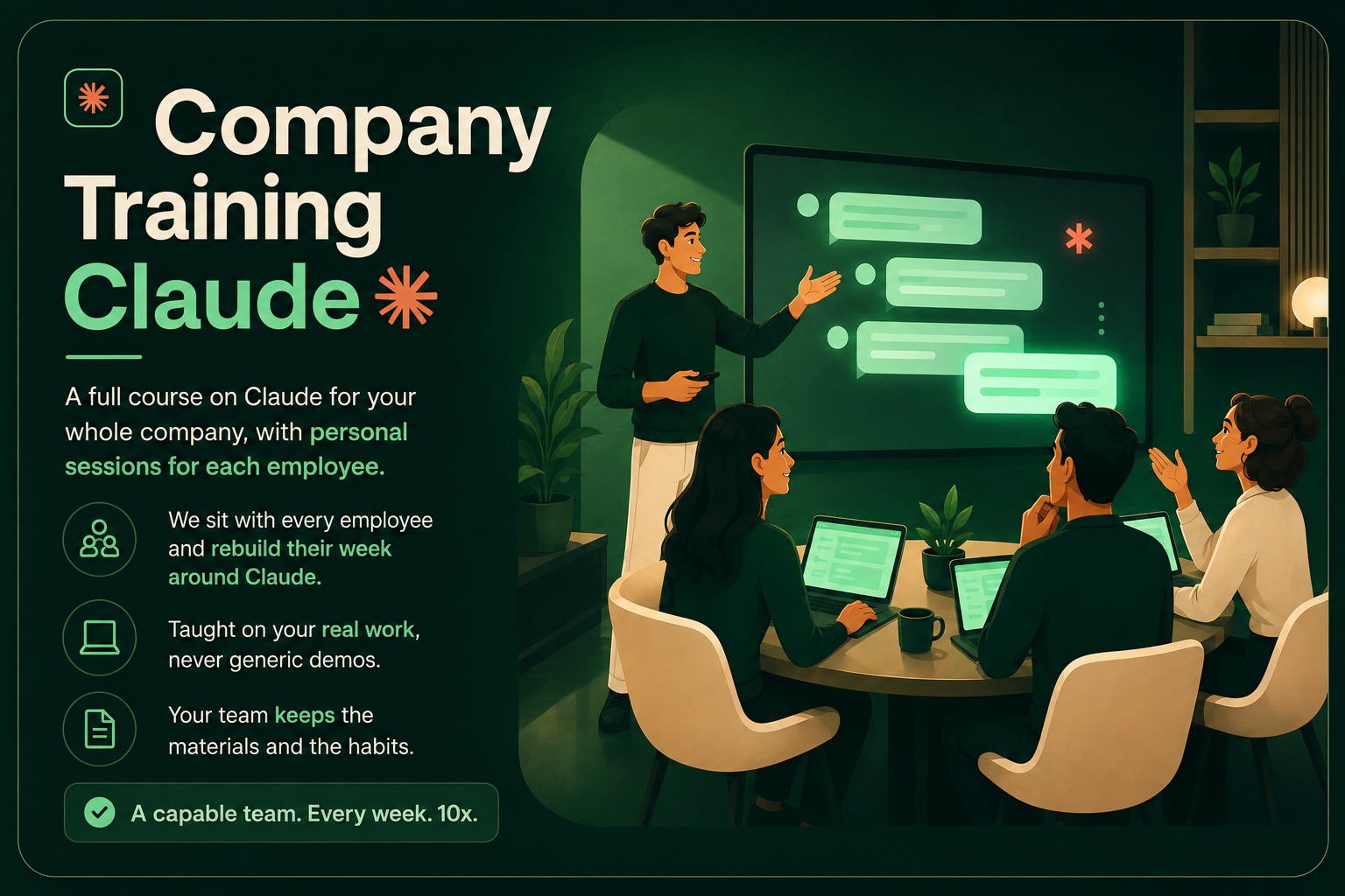 Company Training with Claude: a full course on Claude for your whole company, with personal sessions for each employee. We sit with every employee and rebuild their week around Claude, taught on your real work, never generic demos, and your team keeps the materials and the habits. A capable team, every week.