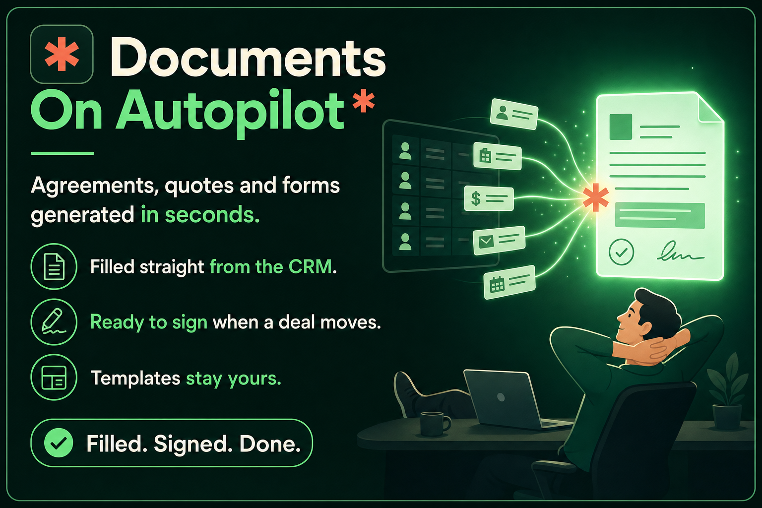 Documents on autopilot: agreements, quotes and forms generated in seconds. Filled straight from the CRM, ready to sign when a deal moves, templates stay yours. Filled. Signed. Done.